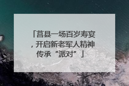 莒县一场百岁寿宴，开启新老军人精神传承“派对”