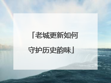 老城更新如何守护历史韵味