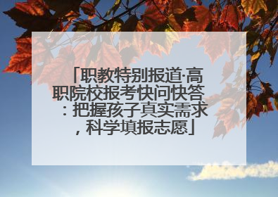 职教特别报道·高职院校报考快问快答：把握孩子真实需求，科学填报志愿