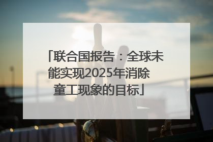 联合国报告：全球未能实现2025年消除童工现象的目标