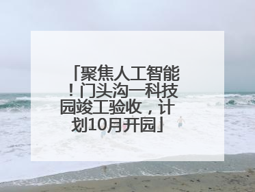 聚焦人工智能！门头沟一科技园竣工验收，计划10月开园