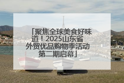 聚焦全球美食好味道！2025山东省外贸优品购物季活动第二期启幕