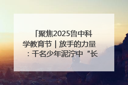 聚焦2025鲁中科学教育节｜放手的力量：千名少年泥泞中“长出勇敢翅膀”