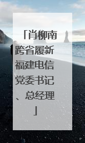 肖柳南跨省履新福建电信党委书记、总经理