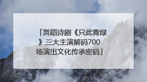 舞蹈诗剧《只此青绿》三大主演解码700场演出文化传承密码