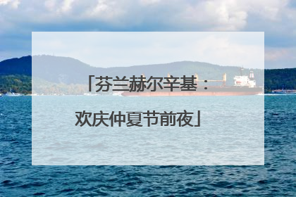 芬兰赫尔辛基：欢庆仲夏节前夜