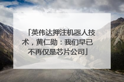 英伟达押注机器人技术，黄仁勋：我们早已不再仅是芯片公司