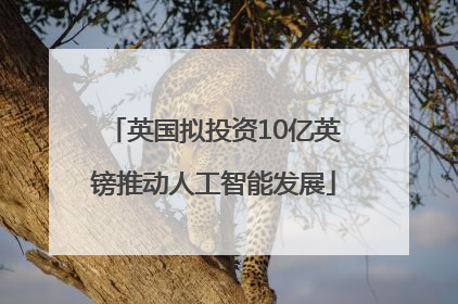 英国拟投资10亿英镑推动人工智能发展