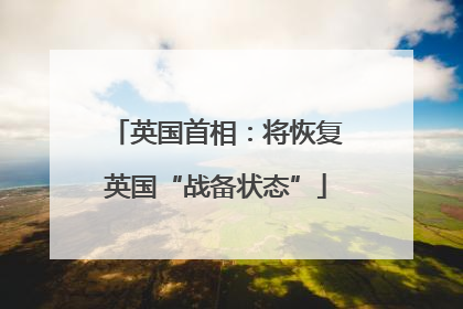 英国首相：将恢复英国“战备状态”