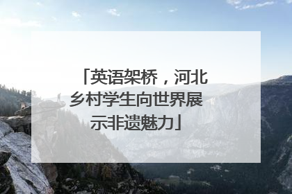 英语架桥，河北乡村学生向世界展示非遗魅力