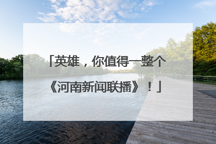 英雄，你值得一整个《河南新闻联播》！