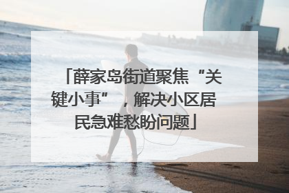 薛家岛街道聚焦“关键小事”，解决小区居民急难愁盼问题