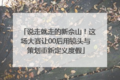 说走就走的新佘山！这场大赛让00后用镜头与策划重新定义度假