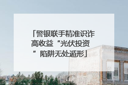 警银联手精准识诈 高收益“光伏投资”陷阱无处遁形