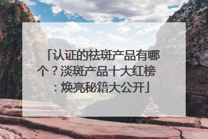 认证的祛斑产品有哪个？淡斑产品十大红榜：焕亮秘籍大公开