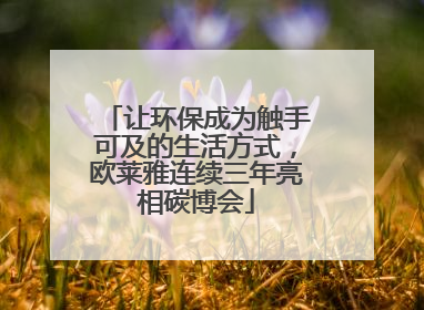 让环保成为触手可及的生活方式，欧莱雅连续三年亮相碳博会