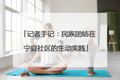 记者手记：民族团结在宁夏社区的生动实践