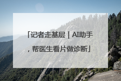 记者走基层｜AI助手，帮医生看片做诊断