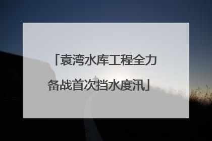 袁湾水库工程全力备战首次挡水度汛