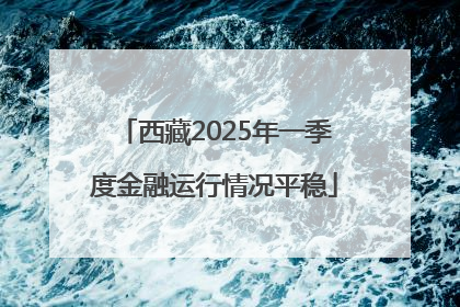 西藏2025年一季度金融运行情况平稳