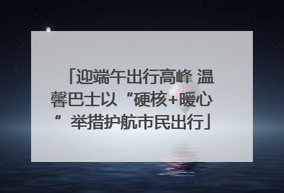 迎端午出行高峰 温馨巴士以“硬核+暖心”举措护航市民出行