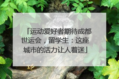 运动爱好者期待成都世运会，留学生：这座城市的活力让人着迷