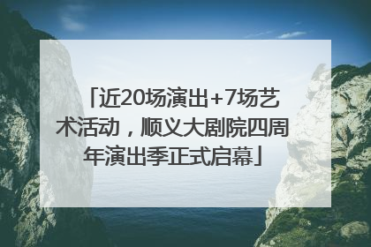 近20场演出+7场艺术活动，顺义大剧院四周年演出季正式启幕