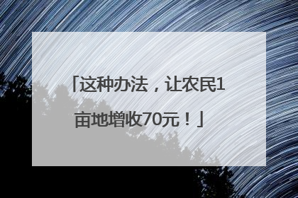 这种办法，让农民1亩地增收70元！