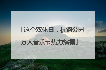 这个双休日，杭钢公园万人音乐节热力爆棚