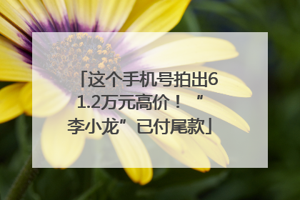 这个手机号拍出61.2万元高价！“李小龙”已付尾款