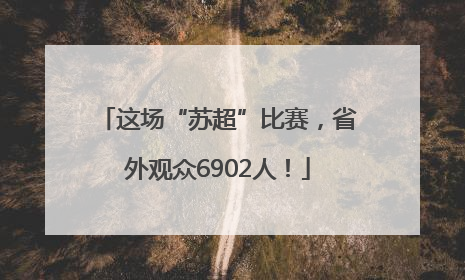 这场“苏超”比赛，省外观众6902人！