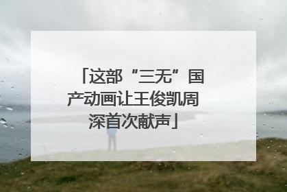 这部“三无”国产动画让王俊凯周深首次献声