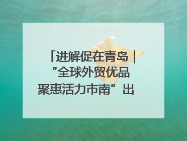 进解促在青岛｜“全球外贸优品 聚惠活力市南”出口转内销进商超专场活动启动