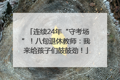 连续24年“守考场”！八旬退休教师：我来给孩子们鼓鼓劲！