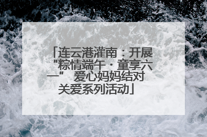 连云港灌南：开展“粽情端午・童享六一” 爱心妈妈结对关爱系列活动