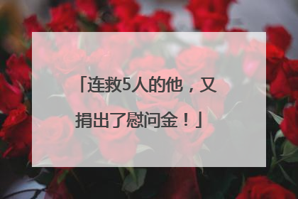 连救5人的他，又捐出了慰问金！