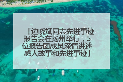 边晓斌同志先进事迹报告会在扬州举行，5位报告团成员深情讲述感人故事和先进事迹