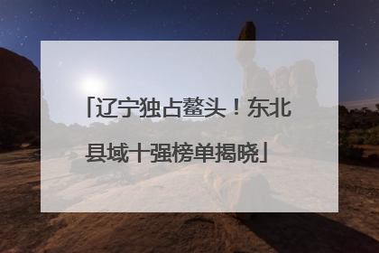 辽宁独占鳌头！东北县域十强榜单揭晓