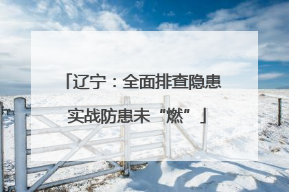 辽宁：全面排查隐患 实战防患未“燃”