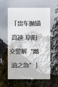 货车抛锚高速 阜阳交警解“燃油之急”