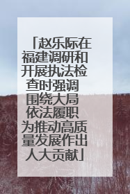 赵乐际在福建调研和开展执法检查时强调 围绕大局 依法履职 为推动高质量发展作出人大贡献