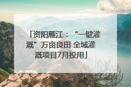 资阳雁江：“一键灌溉”万亩良田 全域灌溉项目7月投用