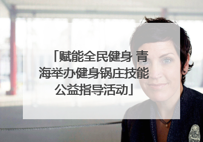 赋能全民健身 青海举办健身锅庄技能公益指导活动