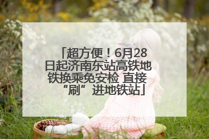 超方便！6月28日起济南东站高铁地铁换乘免安检 直接“刷”进地铁站