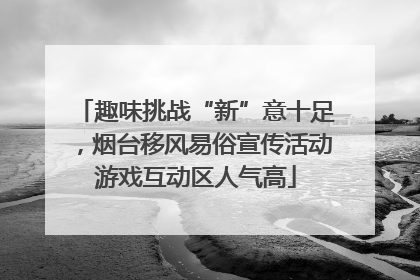 趣味挑战“新”意十足，烟台移风易俗宣传活动游戏互动区人气高