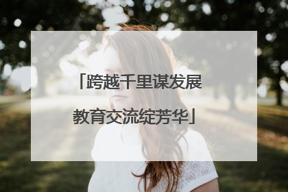 跨越千里谋发展 教育交流绽芳华