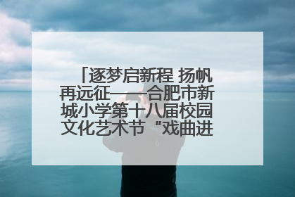 逐梦启新程 扬帆再远征——合肥市新城小学第十八届校园文化艺术节“戏曲进校园专场演出”