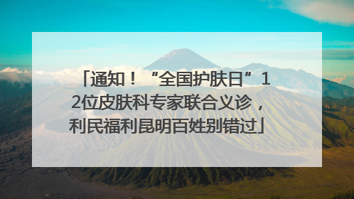 通知！“全国护肤日”12位皮肤科专家联合义诊，利民福利昆明百姓别错过