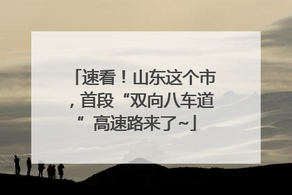 速看！山东这个市，首段“双向八车道”高速路来了~