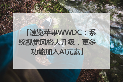 速览苹果WWDC：系统视觉风格大升级，更多功能加入AI元素
